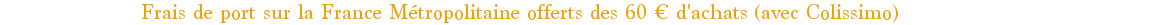 Frais de port offerts dès 60€ d'achats en France Métropolitaine